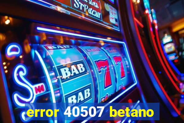 error 40507 betano